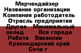 Мерчендайзер › Название организации ­ Компания-работодатель › Отрасль предприятия ­ Другое › Минимальный оклад ­ 1 - Все города Работа » Вакансии   . Краснодарский край,Сочи г.